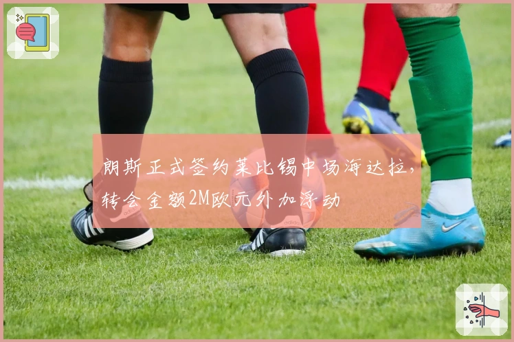 朗斯正式签约莱比锡中场海达拉，转会金额2M欧元外加浮动