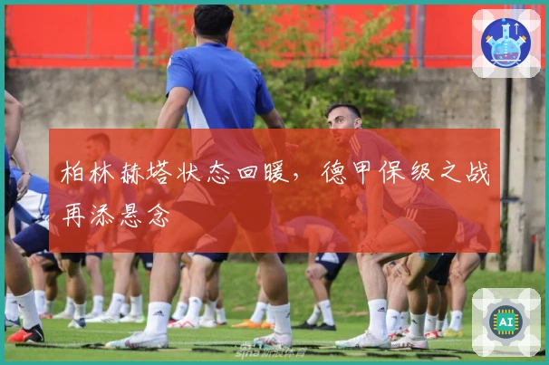 柏林赫塔状态回暖，德甲保级之战再添悬念