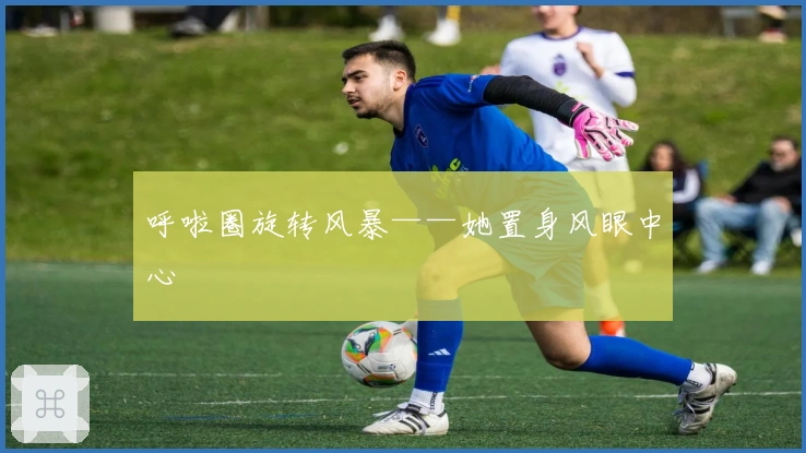 呼啦圈旋转风暴——她置身风眼中心