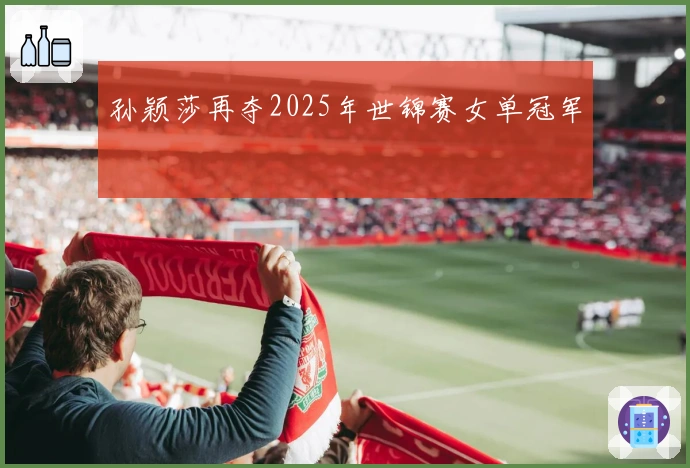 孙颖莎再夺2025年世锦赛女单冠军