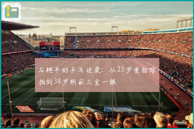 石艳平的乒乓逆袭：从25岁重拾球拍到38岁斩获三金一银