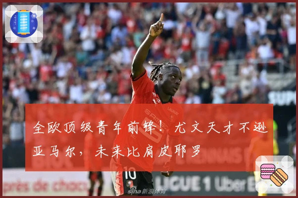 全欧顶级青年前锋!尤文天才不逊亚马尔,未来比肩皮耶罗