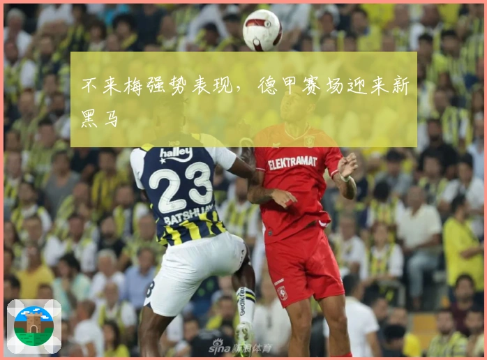 不来梅强势表现，德甲赛场迎来新黑马