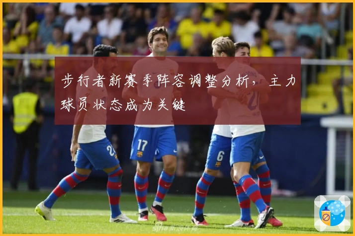 步行者新赛季阵容调整分析，主力球员状态成为关键