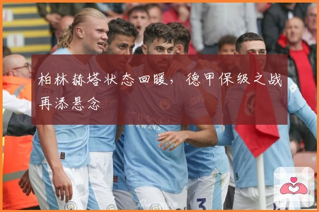 柏林赫塔状态回暖，德甲保级之战再添悬念