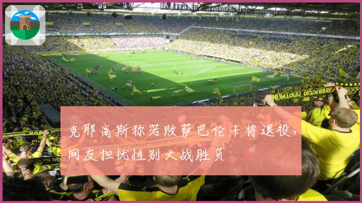 克耶高斯称若败萨巴伦卡将退役，网友担忧性别大战胜负