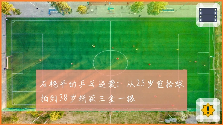 石艳平的乒乓逆袭:从25岁重拾球拍到38岁斩获三金一银