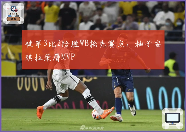 破军3比2险胜WB抢先赛点，柚子安琪拉荣膺MVP