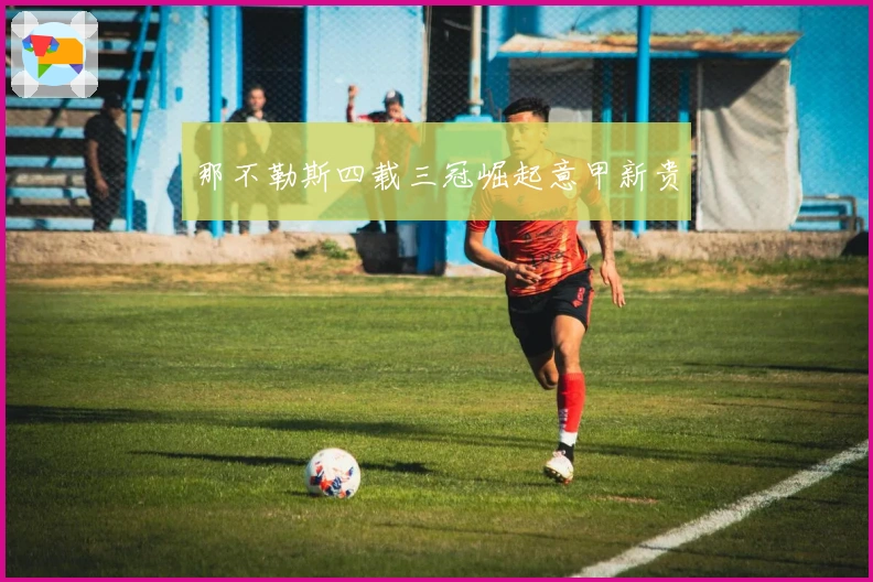 那不勒斯四载三冠崛起意甲新贵