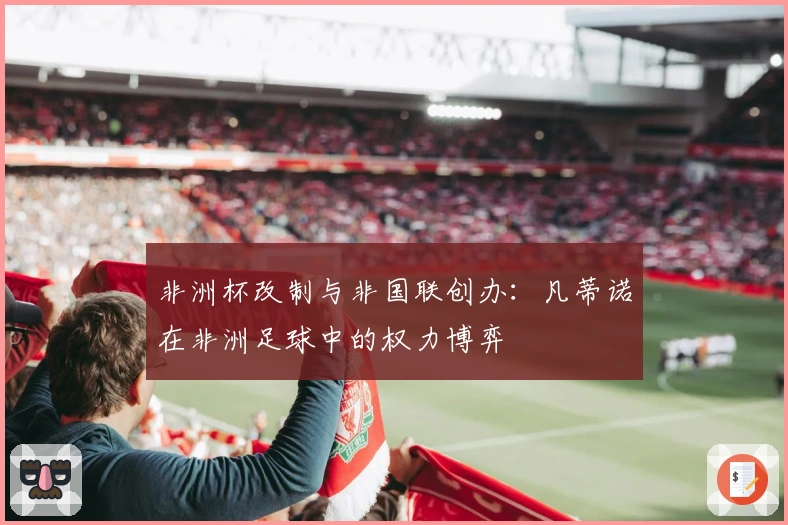 非洲杯改制与非国联创办：凡蒂诺在非洲足球中的权力博弈