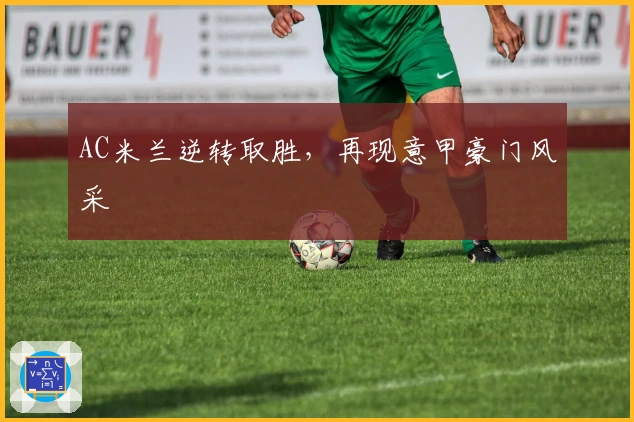 AC米兰逆转取胜，再现意甲豪门风采